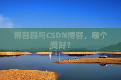 博客园与CSDN博客,哪个更好? 博客园与CSDN博客,哪个更好?